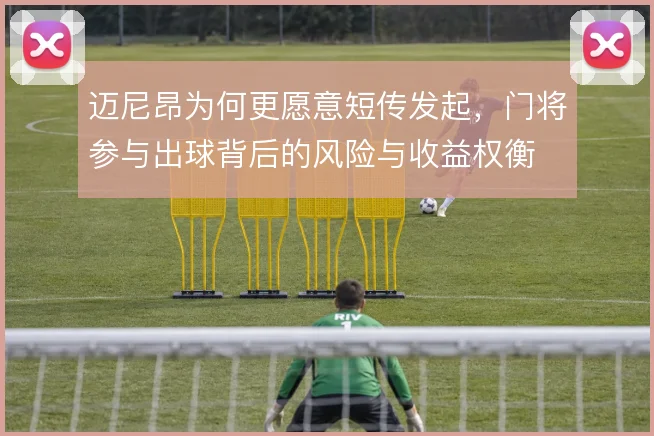 迈尼昂为何更愿意短传发起，门将参与出球背后的风险与收益权衡