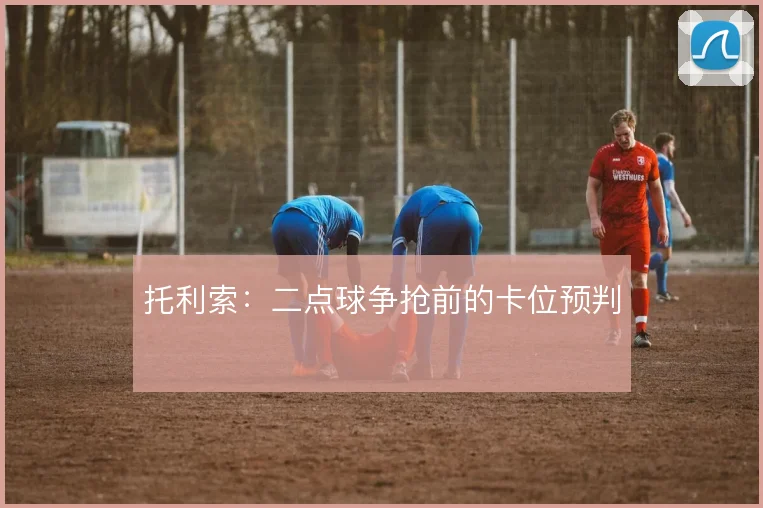 托利索：二点球争抢前的卡位预判