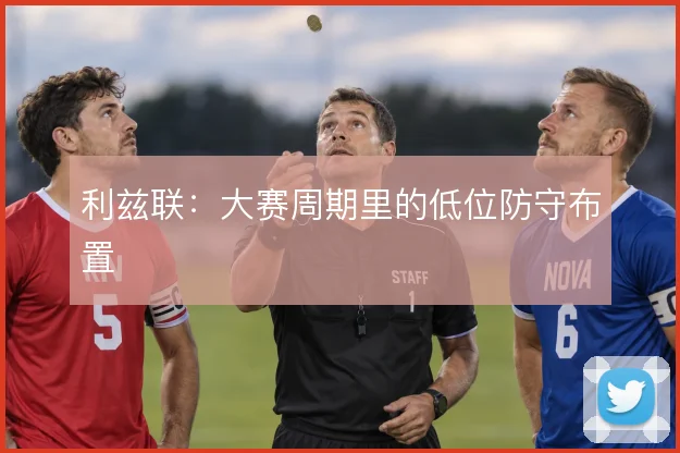 利兹联：大赛周期里的低位防守布置