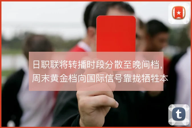 日职联将转播时段分散至晚间档，周末黄金档向国际信号靠拢牺牲本土粘性